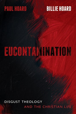 Eucontamination: Disgust Theology and the Christian Life by Hoard, Paul