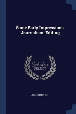 Some Early Impressions. Journalism. Editing by Stephen, Leslie
