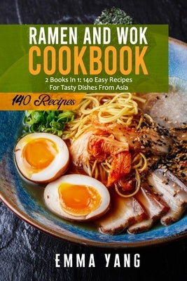 Ramen And Wok Cookbook: 2 Books In 1: 140 Easy Recipes For Tasty Dishes From Asia by Yang, Emma