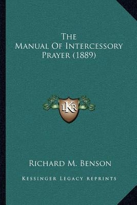 The Manual Of Intercessory Prayer (1889) by Benson, Richard M.