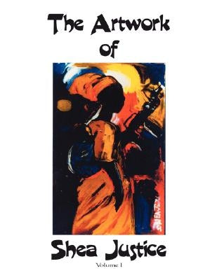 The Artwork of Shea Justice: Volume I by Justice, Shea