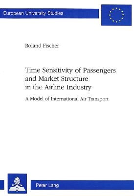 Time Sensitivity of Passengers and Market Structure in the Airline Industry: A Model of International Air Transport by Fischer, Roland