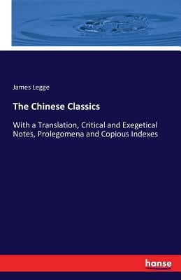 The Chinese Classics: With a Translation, Critical and Exegetical Notes, Prolegomena and Copious Indexes by Legge, James