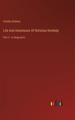 Life And Adventures Of Nicholas Nickleby: Part 2 - in large print by Dickens, Charles