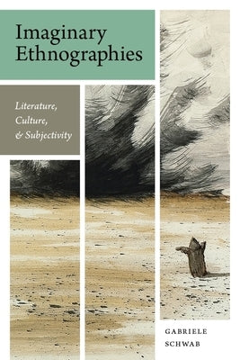Imaginary Ethnographies: Literature, Culture, and Subjectivity by Schwab, Gabriele