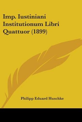 Imp. Iustiniani Institutionum Libri Quattuor (1899) by Huschke, Philipp Eduard
