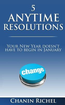 5 Anytime Resolutions: Your New Year Doesn't Have To Begin In January by Richel, Chanin