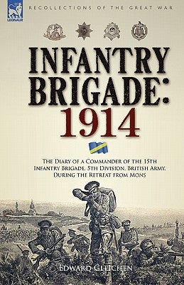 Infantry Brigade: 1914-The Diary of a Commander of the 15th Infantry Brigade, 5th Division, British Army, During the Retreat from Mons by Gleichen, Edward