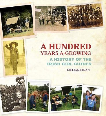A Hundred Years A-Growing: A History of the Irish Girl Guides by Finian, Gillian
