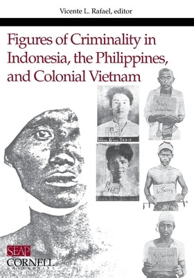 Figures of Criminality in Indonesia, the Philippines, and Colonial Vietnam by Rafael, Vicente L.