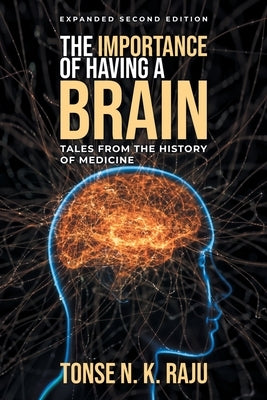 The Importance of Having a Brain Tales from the History of Medicine: Expanded Second Edition by Raju, Tonse