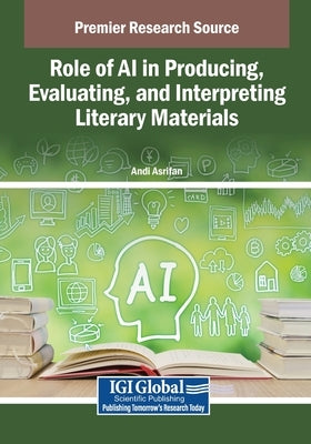 Role of AI in Producing, Evaluating, and Interpreting Literary Materials by Asrifan, Andi