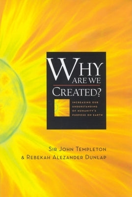 Why Are We Created: Increasing Our Understanding of Humanity's Purpose on Earth by Templeton, Sir John