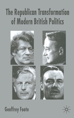 The Republican Transformation of Modern British Politics by Foote, G.