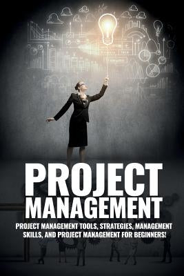 Project Management: Project Management, Management Tips and Strategies, and How to Control a Team to Complete a Project by Knight, John