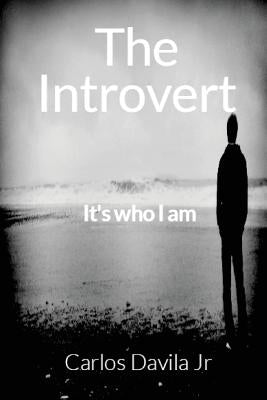 The Introvert: It's who I am by Davila Jr, Carlos