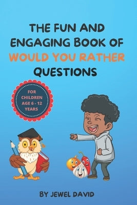 The Fun and Engaging Book of Would You Rather Questions for Children Age 6 - 12 Years: Hilarious, Funny and Interactive Questions for Children and the by David, Jewel