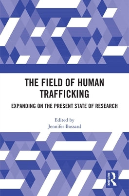 The Field of Human Trafficking: Expanding on the Present State of Research by Bossard, Jennifer