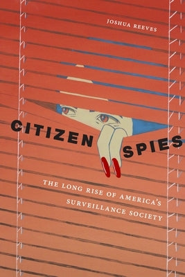 Citizen Spies: The Long Rise of America's Surveillance Society by Reeves, Joshua