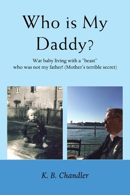 Who is My Daddy?: War baby living with a "beast" who was not my father! (Mother's terrible secret) by Chandler, K. B.