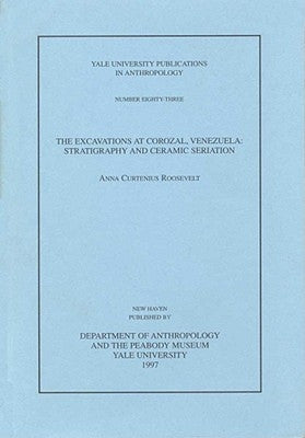 The Excavations at Corozal, Venezuela: Stratigraphy and Ceramic Seriation Volume 83 by Roosevelt, Anna Curtenius