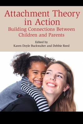 Attachment Theory in Action: Building Connections Between Children and Parents by Buckwalter, Karen Doyle