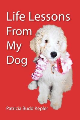 Life Lessons from My Dog by Kepler, Patricia Budd