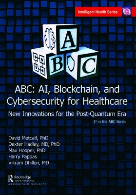 ABC - AI, Blockchain, and Cybersecurity for Healthcare: New Innovations for the Post-Quantum Era by Metcalf, David