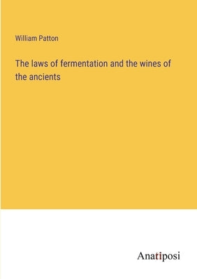 The laws of fermentation and the wines of the ancients by Patton, William