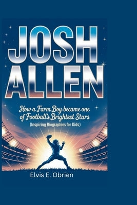 Josh Allen: How a Farm Boy Became One of Football's Brightest Stars (Inspiring Biographies for Kids) by E. Obrien, Elvis