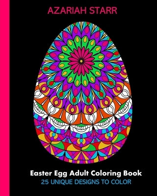 Easter Egg Adult Coloring Book: 25 Unique Designs To Color by Starr, Azariah