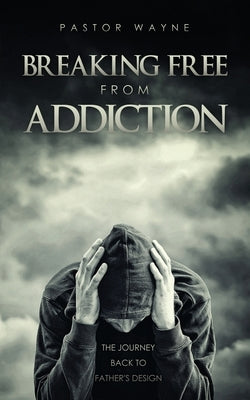 Breaking Free from Addiction: The Journey Back to Father's Design by Pastor Wayne