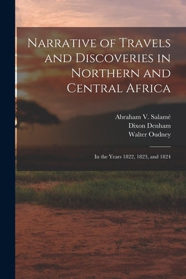 Narrative of Travels and Discoveries in Northern and Central Africa: In the Years 1822, 1823, and 1824 by Denham, Dixon