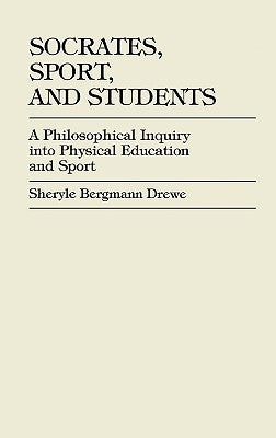 Socrates, Sport, and Students: A Philosophical Inquiry into Physical Education and Sport by Dixon, Sheryle Bergmann Drewe