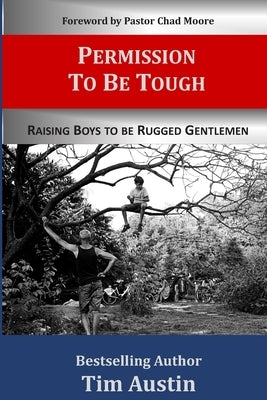 Permission to be Tough: Raising Boys to be Rugged Gentlemen by Moore, Chad