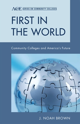 First in the World: Community Colleges and America's Future by Brown, Noah J.