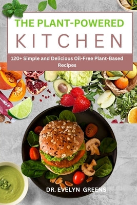 The Plant-Powered Kitchen: 120+ Simple and Delicious Oil-Free Plant-Based Recipes by Greens, Evelyn