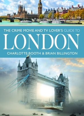The Crime Movie and TV Lover's Guide to London by Booth, Charlotte
