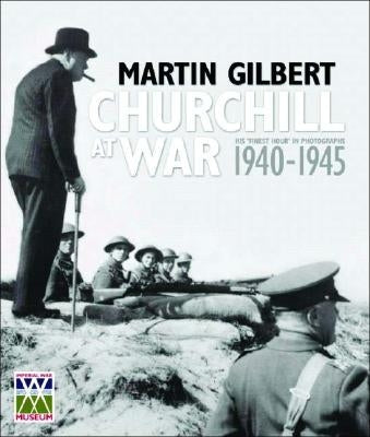 Churchill at War: His Finest Hour in Photographs 1940-1945 by Gilbert, Martin