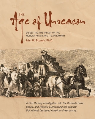 The Age of Unreason: Dissecting the Infamy of the Morgan Affair and Its Aftermath by Bizzack, John W.
