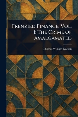 Frenzied Finance, Vol. 1: The Crime of Amalgamated by Lawson, Thomas William