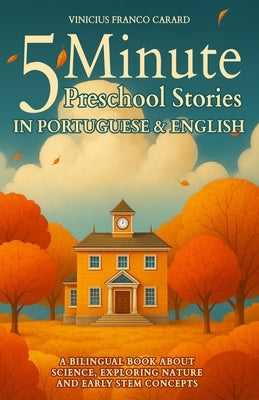 5 Minute Portuguese Preschool Stories for Kids: A Bilingual Book About Science, Exploring Nature and Early STEM Concepts by Carard, Vinicius Franco