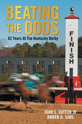 Beating the Odds: 82 Years at the Kentucky Derby by Sutton, John S., Jr.