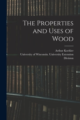 The Properties and Uses of Wood by Koehler, Arthur B. 1885