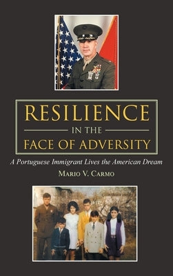 Resilience in the Face of Adversity: A Portuguese Immigrant Lives the American Dream by Carmo, Mario V.