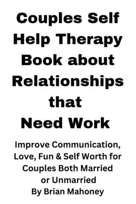 Couples Self Help Therapy Book about Relationships that Need Work: Improve Communication, Love, Fun & Self Worth for Couples Both Married or Unmarried by Mahoney, Brian
