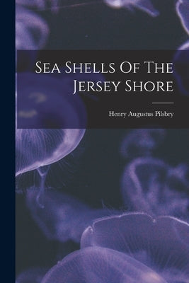 Sea Shells Of The Jersey Shore by Pilsbry, Henry Augustus