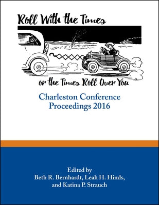 Roll with the Times, or the Times Roll Over You: Charleston Conference Proceedings, 2016 by Bernhardt, Beth R.