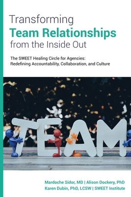 Transforming Team Relationships From the Inside Out: The SWEET Healing Circle for Agencies: Redefining Accountability, Collaboration, and Culture by Sidor, Mardoche