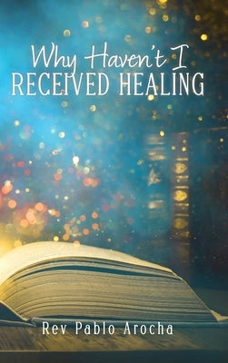 Why Haven't I Received Healing? by Arocha, Pablo